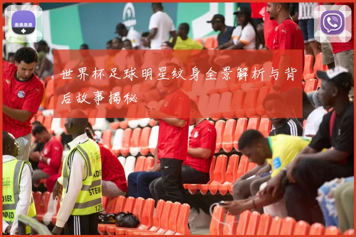 世界杯足球明星纹身全景解析与背后故事揭秘