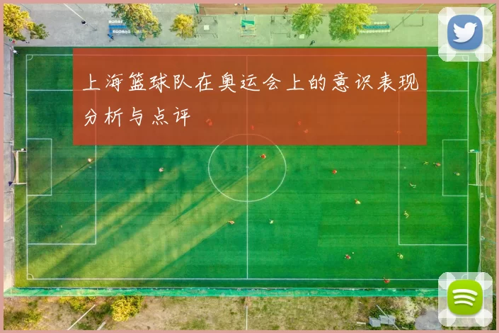 上海篮球队在奥运会上的意识表现分析与点评