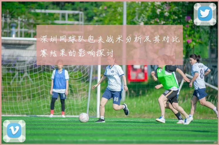 深圳网球队包夹战术分析及其对比赛结果的影响探讨