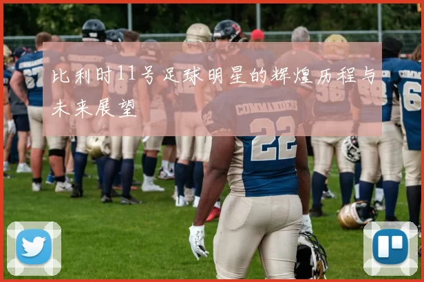 比利时11号足球明星的辉煌历程与未来展望