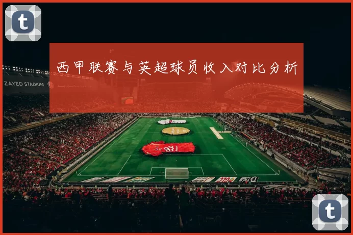西甲联赛与英超球员收入对比分析