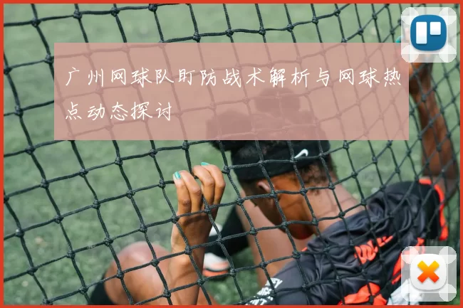 广州网球队盯防战术解析与网球热点动态探讨