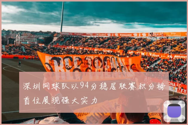 深圳网球队以94分稳居联赛积分榜首位展现强大实力