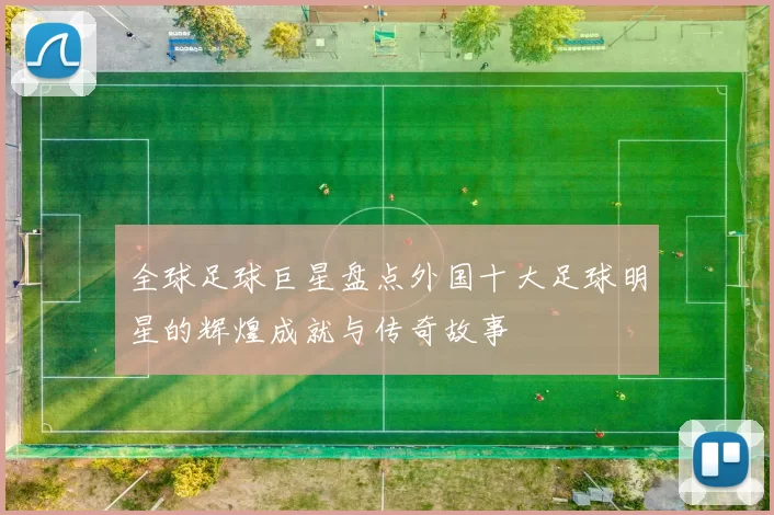全球足球巨星盘点外国十大足球明星的辉煌成就与传奇故事