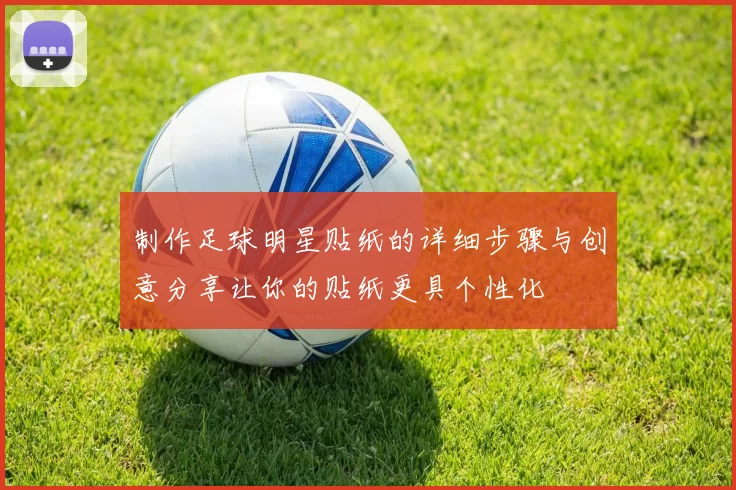 制作足球明星贴纸的详细步骤与创意分享让你的贴纸更具个性化