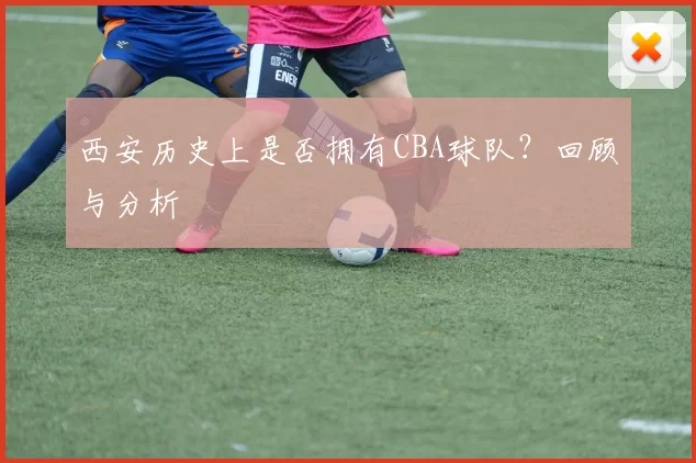 西安历史上是否拥有CBA球队？回顾与分析