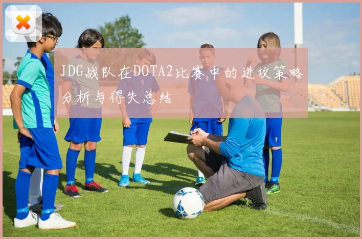 JDG战队在DOTA2比赛中的进攻策略分析与得失总结