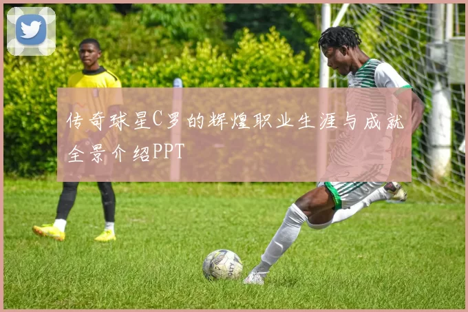 传奇球星C罗的辉煌职业生涯与成就全景介绍PPT