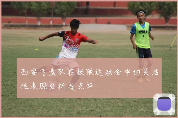 西安飞盘队在极限运动会中的灵活性表现分析与点评