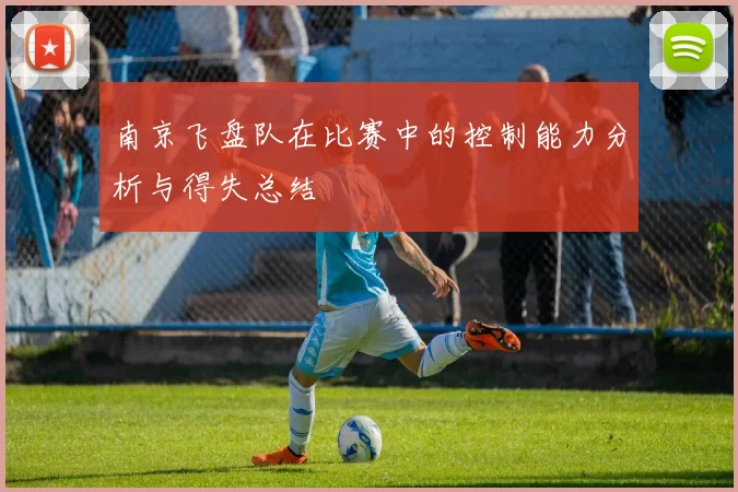南京飞盘队在比赛中的控制能力分析与得失总结