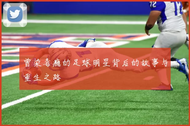 曾染毒瘾的足球明星背后的故事与重生之路