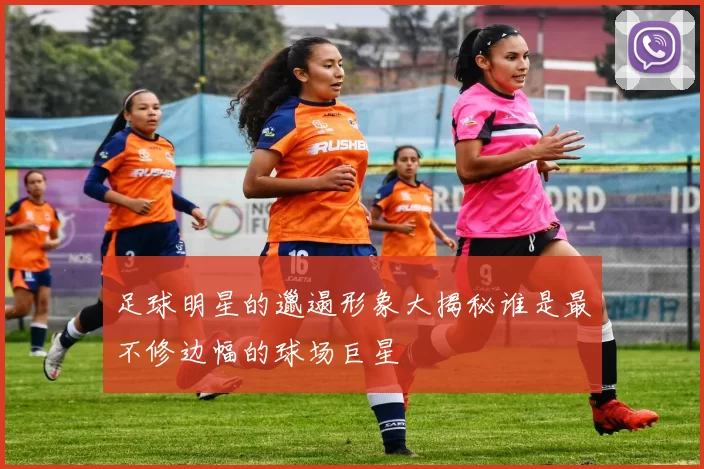 足球明星的邋遢形象大揭秘谁是最不修边幅的球场巨星