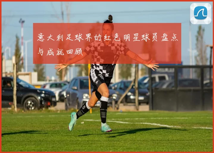 意大利足球界的红色明星球员盘点与成就回顾