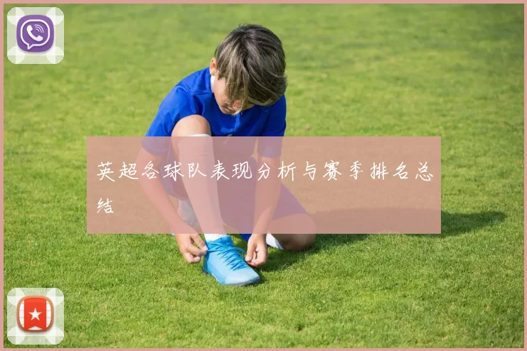 英超各球队表现分析与赛季排名总结