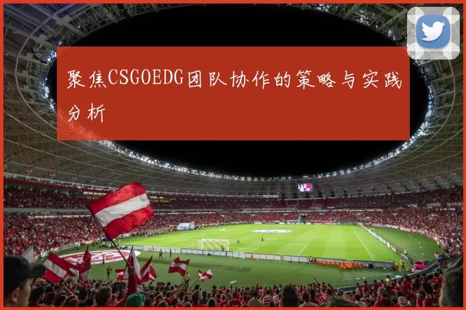 聚焦CSGOEDG团队协作的策略与实践分析