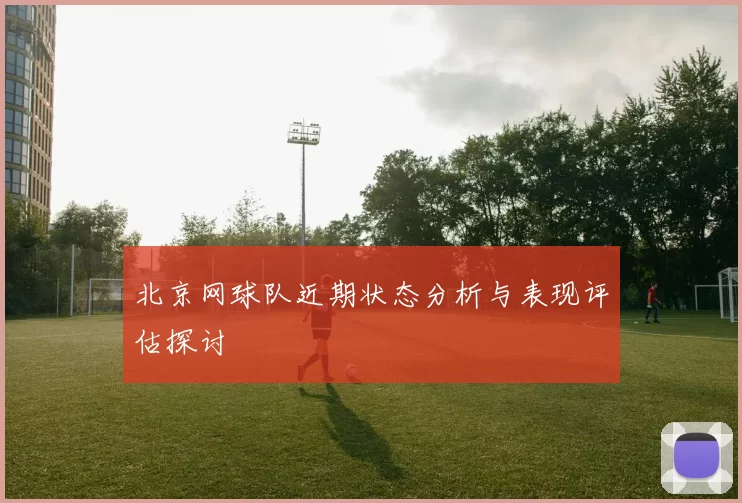 北京网球队近期状态分析与表现评估探讨