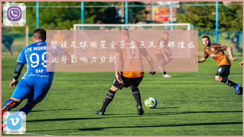 黎族足球明星全景盘点及其辉煌成就与影响力分析