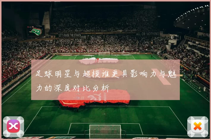 足球明星与超模谁更具影响力与魅力的深度对比分析